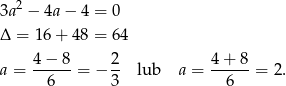  2 3a − 4a − 4 = 0 Δ = 16 + 48 = 64 4 − 8 2 4 + 8 a = ------= − -- lub a = ------= 2. 6 3 6 