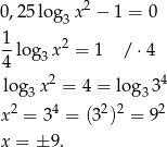  2 0,2 5log3 x − 1 = 0 1 2 -log 3x = 1 / ⋅4 4 2 4 lo g3x = 4 = log33 x 2 = 34 = (32)2 = 92 x = ± 9. 