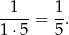  1 1 ---- = -. 1 ⋅5 5 