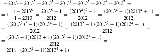 1 + 2013 + 20 132 + 20133 + 20134 + 20 135 + 20136 + 20137 = 1-−-2013-8 20-138 −-1 (20-134)2 −-1 (20-134 −-1)(20134-+-1) = 1 ⋅ 1− 2013 = 2012 = 20 12 = 2 012 = 2 2 4 2 2 4 = ((20-13-)-−--1)(2013--+-1) = (2013--−-1)(201-3-+--1)(2013--+-1)-= 2012 2012 (20 13− 1)(2013 + 1)(20 132 + 1)(20134 + 1) = -------------------------------------------- = 2 20124 = 201 4⋅(20 13 + 1)(2013 + 1) 