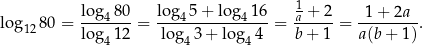  log 8 0 log 5+ lo g 16 1 + 2 1 + 2a log1280 = ---4--- = ----4-------4---= -a----= ---------. log41 2 log43 + log 44 b + 1 a(b + 1) 