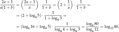  ( ) ( ) -2a+--1--= 2a-+-1- ⋅--1---= 2 + 1- ⋅--1---= a(1+ b) a 1 + b a 1 + b 1 = (2 + log4 5)⋅ ----------= 1+ log 43 1 log4 80 = (log4 16+ lo g45) ⋅---------------= ------- = log12 80. log4 4+ lo g43 log4 12 