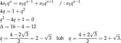 4a 1qn = a1qn− 1 + a1qn +1 / : a1qn−1 2 4q = 1+ q q 2 − 4q + 1 = 0 Δ = 16 − 4√ =- 12 √ -- 4 − 2 3 √ -- 4 + 2 3 √ -- q = ---------= 2− 3 lub q = ---------= 2+ 3. 2 2 