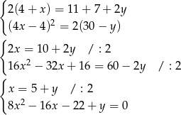 { 2(4 + x ) = 11+ 7+ 2y 2 (4x − 4 ) = 2(30− y) { 2x = 10 + 2y / : 2 16x 2 − 3 2x+ 16 = 60 − 2y / : 2 { x = 5+ y / : 2 8x 2 − 16x − 22+ y = 0 