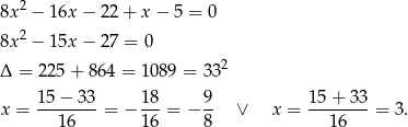  2 8x − 16x − 22 + x − 5 = 0 8x 2 − 15x − 27 = 0 2 Δ = 22 5+ 8 64 = 1089 = 33 15 − 33 18 9 15 + 33 x = --------= − ---= − -- ∨ x = --------= 3. 16 16 8 16 