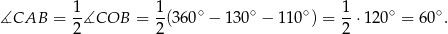  1- 1- ∘ ∘ ∘ 1- ∘ ∘ ∡CAB = 2 ∡COB = 2(360 − 130 − 1 10 ) = 2 ⋅12 0 = 60 . 