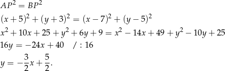  2 2 AP = BP (x+ 5)2 + (y + 3 )2 = (x− 7)2 + (y− 5)2 x2 + 10x + 25 + y2 + 6y + 9 = x 2 − 1 4x+ 49+ y2 − 10y + 25 16y = − 24x + 4 0 / : 1 6 3- 5- y = − 2x + 2. 