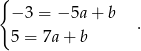 { − 3 = − 5a + b . 5 = 7a+ b 