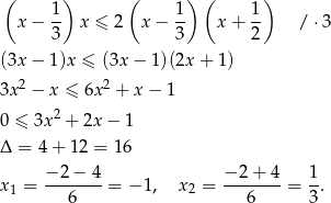  ( 1) ( 1 ) ( 1) x − -- x ≤ 2 x − -- x + -- / ⋅3 3 3 2 (3x − 1 )x ≤ (3x − 1)(2x + 1 ) 2 2 3x − x ≤ 6x + x − 1 0 ≤ 3x2 + 2x − 1 Δ = 4 + 12 = 1 6 − 2− 4 − 2 + 4 1 x 1 = ------- = − 1, x2 = ------- = -. 6 6 3 