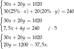 { 30x + 20y = 1020 30(25% ⋅x) + 20(20 % ⋅y) = 2 40 { 30x + 20y = 1020 7,5x + 4y = 240 / ⋅5 { 30x + 20y = 1020 20y = 1200 − 37,5x . 