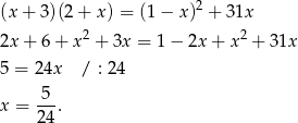  2 (x + 3)(2 + x ) = (1− x) + 31x 2x + 6 + x 2 + 3x = 1 − 2x + x2 + 31x 5 = 24x / : 24 5-- x = 24. 