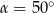 α = 5 0∘ 