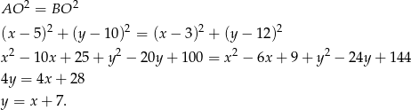AO 2 = BO 2 2 2 2 2 (x − 5 ) + (y − 10 ) = (x− 3) + (y− 12) x 2 − 1 0x+ 25 + y2 − 20y + 100 = x2 − 6x + 9+ y2 − 24y + 144 4y = 4x + 28 y = x + 7. 