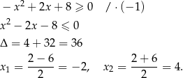  2 − x + 2x + 8 ≥ 0 /⋅ (− 1) x2 − 2x − 8 ≤ 0 Δ = 4+ 32 = 36 2-−-6- 2+--6- x1 = 2 = − 2, x2 = 2 = 4. 