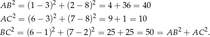  2 2 2 AB = (1− 3) + (2− 8) = 4+ 36 = 40 AC 2 = (6− 3)2 + (7− 8)2 = 9+ 1 = 10 2 2 2 2 2 BC = (6− 1) + (7 − 2) = 25+ 25 = 50 = AB + AC . 
