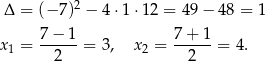  2 Δ = (− 7) − 4⋅1 ⋅12 = 49− 48 = 1 7-−-1- 7+--1- x1 = 2 = 3, x2 = 2 = 4. 