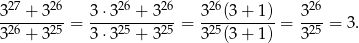  27 26 26 26 26 26 3--+-3---= 3⋅-3--+-3---= 3--(3+--1) = 3--= 3. 326 + 325 3⋅ 325 + 325 325(3+ 1) 325 