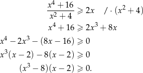  4 x--+-16-≥ 2x /⋅ (x2 + 4) x2 + 4 x 4 + 1 6 ≥ 2x3 + 8x 4 3 x − 2x − (8x − 16) ≥ 0 x 3(x − 2)− 8 (x− 2) ≥ 0 (x 3 − 8 )(x− 2) ≥ 0. 
