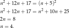 n2 + 12n + 17 = (n+ 5)2 2 2 n + 12n + 17 = n + 10n + 25 2n = 8 n = 4. 