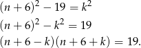 (n + 6)2 − 19 = k2 (n + 6)2 − k2 = 19 (n + 6 − k)(n + 6 + k) = 19 . 