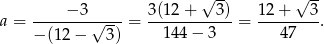  √ -- √ -- -----−-3----- 3(12-+---3)- 12-+---3- a = − (12 − √ 3) = 144 − 3 = 47 . 
