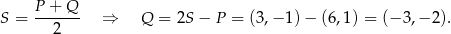 S = P-+-Q-- ⇒ Q = 2S − P = (3,− 1) − (6,1) = (− 3,− 2). 2 