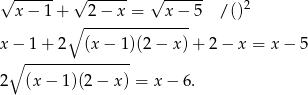 √ ------ √ ------ √ ------ 2 x − 1 + 2 − x = x − 5 /() ∘ --------------- x − 1 + 2 (x − 1 )(2 − x )+ 2 − x = x − 5 ∘ --------------- 2 (x − 1 )(2 − x ) = x − 6. 