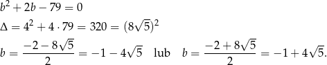 b 2 + 2b − 7 9 = 0 √ -- Δ = 42 + 4 ⋅79 = 32 0 = (8 5)2 √ -- √ -- √ -- √ -- b = −-2−--8--5-= −1 − 4 5 lub b = −-2-+-8--5-= − 1+ 4 5. 2 2 