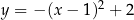 y = − (x− 1)2 + 2 