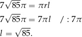  √ --- 7 85π = πrl √ --- 7 85π = 7πl / : 7π √ --- l = 85. 