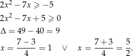  2 2x − 7x ≥ − 5 2x2 − 7x + 5 ≥ 0 Δ = 4 9− 4 0 = 9 7-−-3- 7+--3- 5- x = 4 = 1 ∨ x = 4 = 2 . 