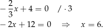  2 − -x + 4 = 0 / ⋅3 3 − 2x + 12 = 0 ⇒ x = 6. 