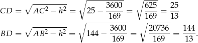  ∘ ----------- ∘ ---- ∘ ---2----2- 3600- 625- 25- CD = AC − h = 25− 169 = 169 = 13 ∘ ---------- ∘ ------------ ∘ ------- BD = AB 2 − h2 = 144− 3600-= 20736-= 144-. 169 169 1 3 