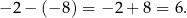 − 2− (− 8) = − 2 + 8 = 6. 