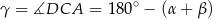 γ = ∡DCA = 180 ∘ − (α + β ) 
