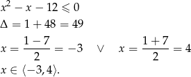  2 x − x − 12 ≤ 0 Δ = 1 + 48 = 49 1− 7 1 + 7 x = ------= − 3 ∨ x = ------= 4 2 2 x ∈ ⟨− 3,4⟩. 