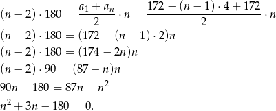 (n − 2) ⋅180 = a1 +-an-⋅n = 1-72−--(n−--1)⋅4-+-1-72 ⋅n 2 2 (n − 2) ⋅180 = (172− (n − 1)⋅ 2)n (n − 2) ⋅180 = (174− 2n)n (n − 2) ⋅90 = (8 7− n )n 2 90n − 180 = 87n − n n2 + 3n − 1 80 = 0. 