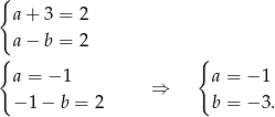 { a + 3 = 2 { a − b = 2 { a = − 1 a = − 1 ⇒ − 1 − b = 2 b = − 3. 