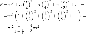  (r )2 ( r)2 ( r) 2 P = πr 2 + π -- + π -- + π -- + ... = ( 2( ) ( 4) ( 8) ) 2 1 2 1 2 1 2 = πr 1 + 2- + 4- + 8- + ... = 2--1--- 4- 2 = πr 1 = 3πr . 1 − 4 