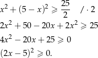  25 x2 + (5− x)2 ≥ --- / ⋅2 2 2x2 + 50 − 20x + 2x 2 ≥ 25 2 4x − 20x + 25 ≥ 0 (2x − 5)2 ≥ 0. 