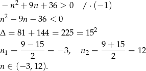  2 − n + 9n + 36 > 0 / ⋅(− 1) n 2 − 9n − 36 < 0 Δ = 81 + 14 4 = 225 = 1 52 9 − 15 9+ 15 n 1 = -------= − 3, n2 = -------= 12 2 2 n ∈ (−3 ,12). 