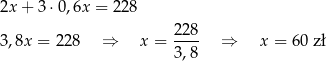 2x+ 3⋅0 ,6x = 228 2-28 3,8x = 22 8 ⇒ x = 3,8 ⇒ x = 60 zł 