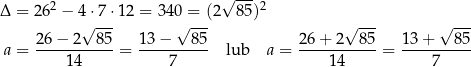 2 √ ---2 Δ = 26 − 4 ⋅7 ⋅12 = 34 0 = (2 85) √ --- √ --- √ --- √ --- a = 2-6−--2--85 = 13−----85- lub a = 26+--2--85-= 13-+---85- 14 7 14 7 