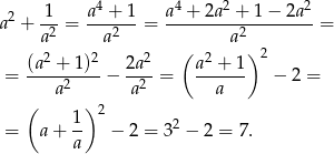  2 -1- a4-+-1 a4 +-2a2 +-1−--2a2 a + a 2 = a2 = a2 = 2 2 2 ( 2 )2 = (a-+--1)-− 2a--= a-+-1- − 2 = a2 a2 a ( ) 2 = a + 1- − 2 = 32 − 2 = 7. a 