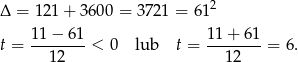 Δ = 1 21+ 3600 = 37 21 = 612 t = 11-−-61-< 0 lub t = 11-+-61-= 6. 1 2 1 2 