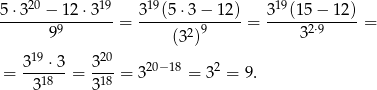  20 19 19 19 5-⋅3--−--12-⋅3-- = 3--(5-⋅3-−-12) = 3--(15−--12)-= 99 (32)9 32⋅9 19 20 = 3---⋅3 = 3-- = 320−18 = 3 2 = 9. 318 318 