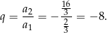  a2 136 q = ---= − -2-= − 8. a1 3 