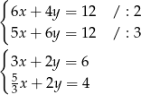 { 6x + 4y = 12 / : 2 { 5x + 6y = 12 / : 3 3x + 2y = 6 5 3x + 2y = 4 