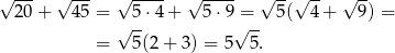 √ --- √ --- √ ---- √ ---- √ --√ -- √ -- 20 + 4 5 = √ 5-⋅4+ 5⋅9√= -- 5( 4 + 9) = = 5(2 + 3) = 5 5. 