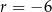 r = − 6 